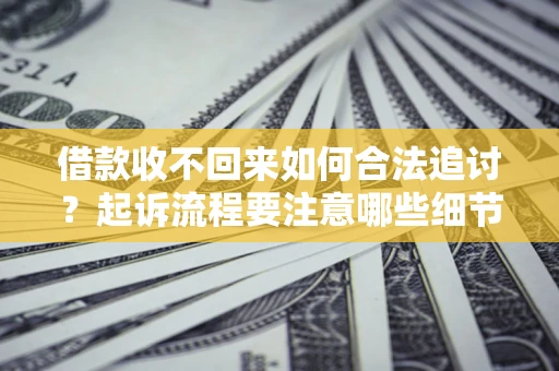 武汉借款收不回来如何合法追讨？起诉流程要注意哪些细节？