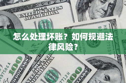 武汉怎么处理坏账？如何规避法律风险？