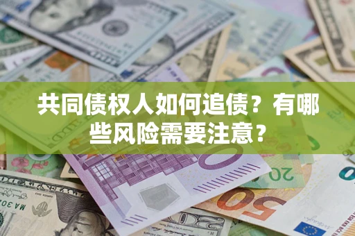 武汉共同债权人如何追债？有哪些风险需要注意？