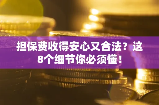 武汉担保费收得安心又合法？这8个细节你必须懂！