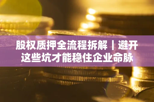 武汉股权质押全流程拆解｜避开这些坑才能稳住企业命脉