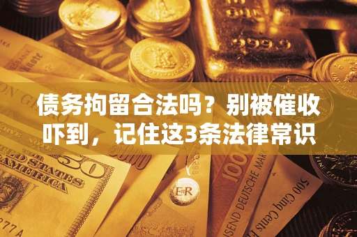 武汉债务拘留合法吗?别被催收吓到,记住这3条法律常识 武汉债务拘留合法吗?别被催收吓到,记住这3条法律常识