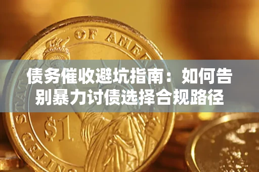 武汉债务催收避坑指南：如何告别暴力讨债选择合规路径