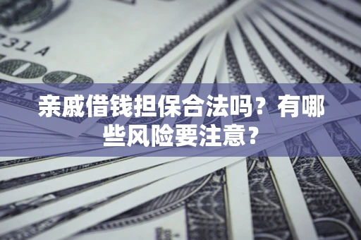 武汉亲戚借钱担保合法吗？有哪些风险要注意？