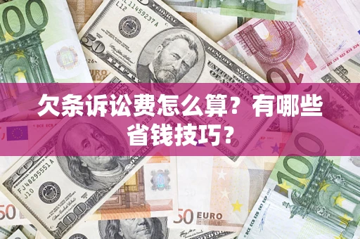 武汉欠条诉讼费怎么算？有哪些省钱技巧？