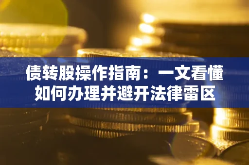 武汉债转股操作指南：一文看懂如何办理并避开法律雷区