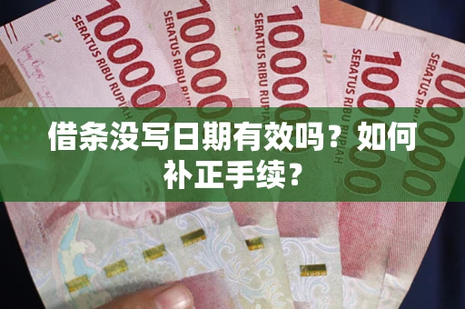 武汉借条没写日期有效吗？如何补正手续？
