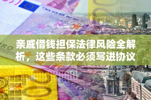 武汉亲戚借钱担保法律风险全解析，这些条款必须写进协议