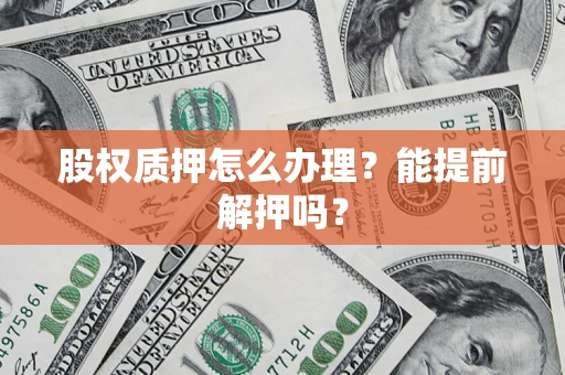 武汉股权质押怎么办理？能提前解押吗？