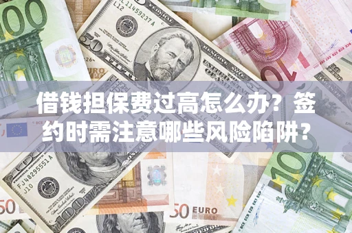 武汉借钱担保费过高怎么办？签约时需注意哪些风险陷阱？