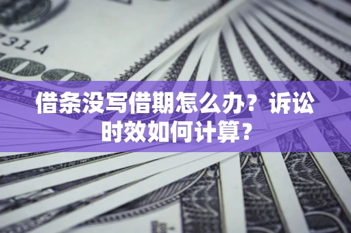 武汉借条没写借期怎么办？诉讼时效如何计算？