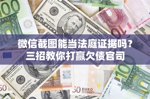武汉微信截图能当法庭证据吗？三招教你打赢欠债官司