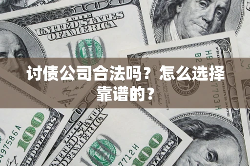 武汉讨债公司合法吗？怎么选择靠谱的？