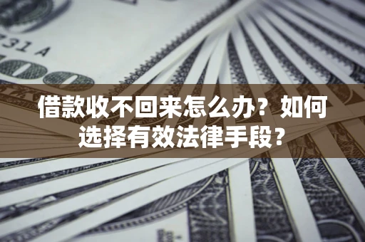 武汉借款收不回来怎么办？如何选择有效法律手段？