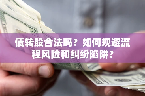 武汉债转股合法吗？如何规避流程风险和纠纷陷阱？