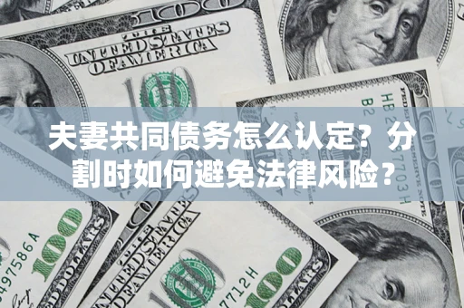 武汉夫妻共同债务怎么认定？分割时如何避免法律风险？