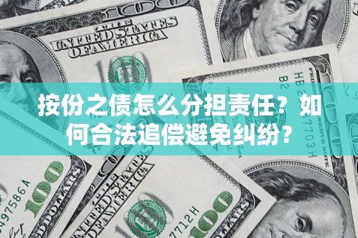 武汉按份之债怎么分担责任？如何合法追偿避免纠纷？