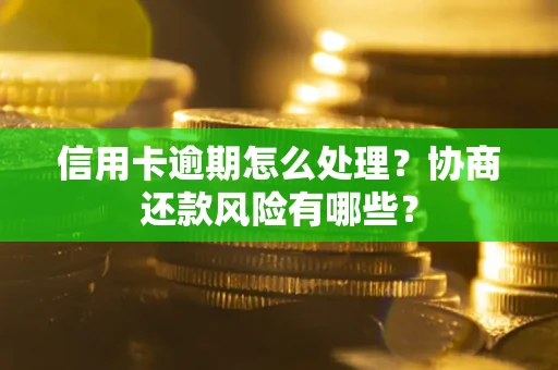 武汉信用卡逾期怎么处理？协商还款风险有哪些？